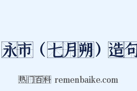 永市（七月朔）造句是什么意思的图片